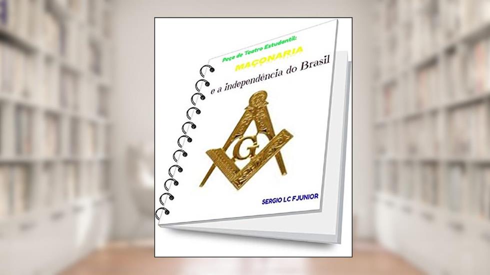 Peça de Teatro Estudantil: A Maçonaria e a Independência do Brasil, do autor SERGIO L C F JUNIOR