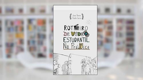 Capa de Roteiro de Vídeo Estudantil na Prática, do autor Josias Pereira; Cláudio Garcia