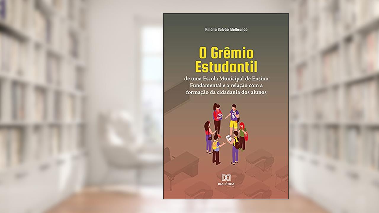 O Grêmio Estudantil de uma Escola Municipal de Ensino Fundamental e a relação com a formação da cidadania dos alunos, do autor Amália Galvão Idelbrando