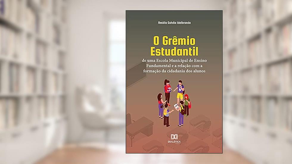 O Grêmio Estudantil de uma Escola Municipal de Ensino Fundamental e a relação com a formação da cidadania dos alunos, do autor Amália Galvão Idelbrando