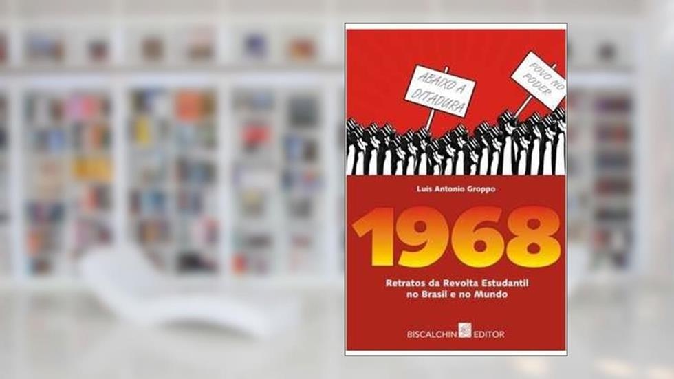 1968. Retratos da Revolta Estudantil no Brasil e no Mundo, do autor Luís Antonio Groppo