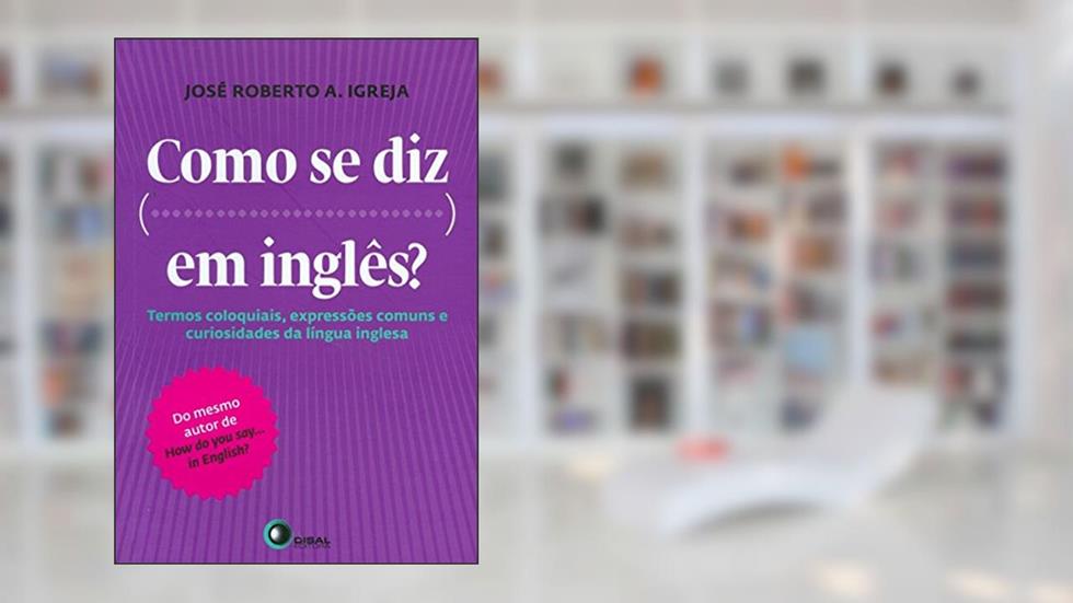 Como se diz ... Em inglês?: Termos Coloquiais, Expressões Comuns e Curiosidades da Língua Inglesa, do autor Jose Roberto A. Igreja