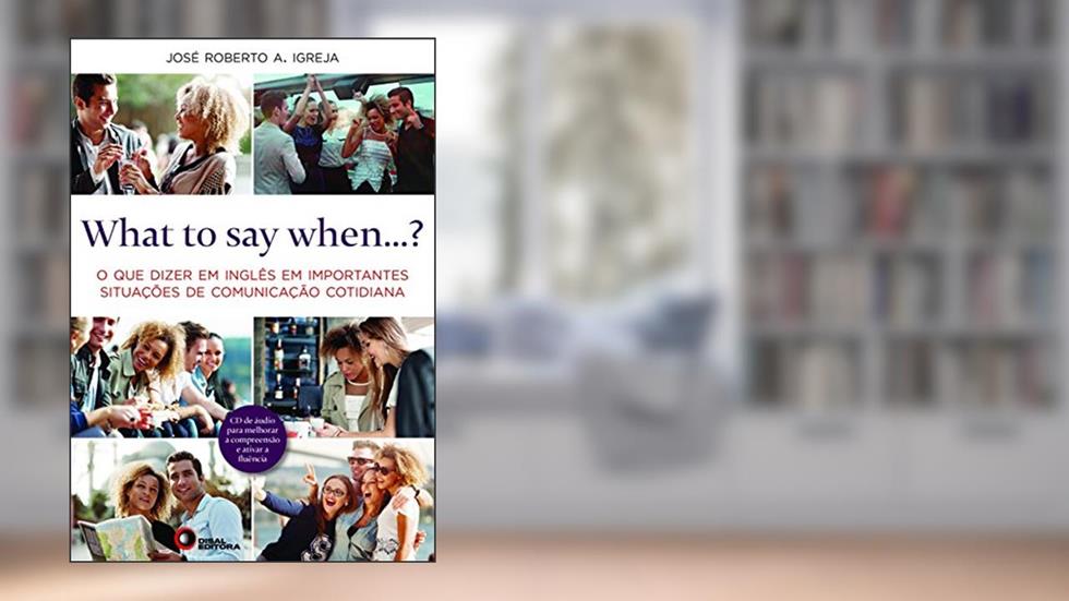 What to Say When...? O que Dizer em Inglês em Importantes Situações de Comunicação Cotidiana, do autor José Roberto A. Igreja
