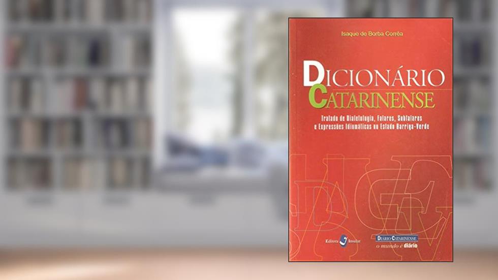 Dicionário Catarinense: Tratado de Dialetologia, Falares, Subfalares e Expressões Idiomáticas no Estado Barriga-verde, do autor Isaque de Borba Corrêa