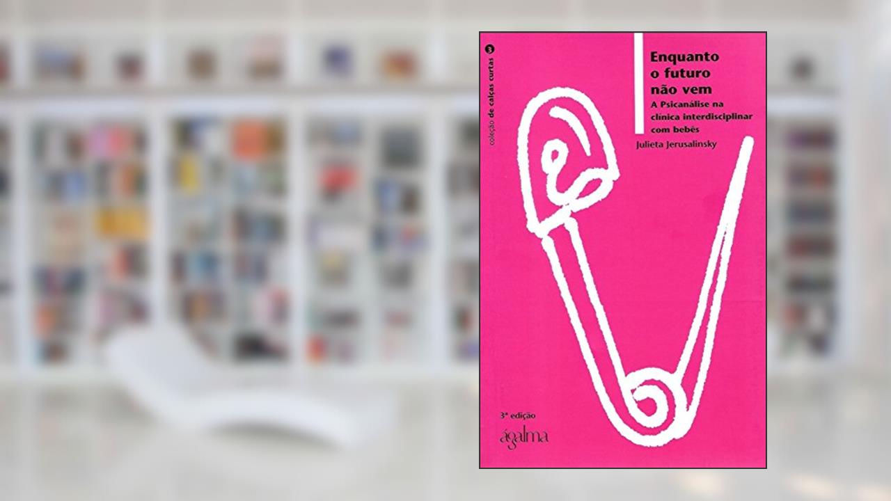 Enquanto o Futuro não Vem. A Psicanálise na Clínica Interdisciplinar com Bebês - Coleção de Calças Curtas, do autor Daniele de Brito Wanderley