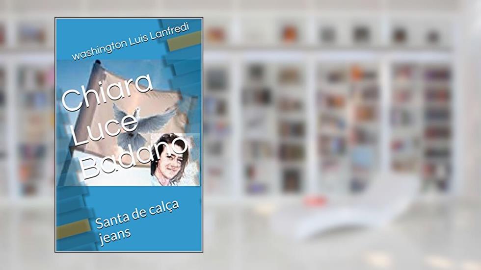Chiara Luce Badano: Santa de calça jeans (Religião ficção e fatos reais de Washington Luís Lanfredi Livro 2), do autor washington Luis Lanfredi