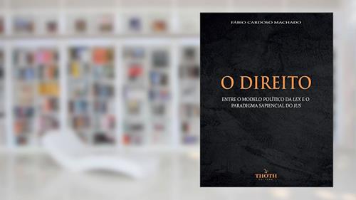 Capa de O DIREITO : ENTRE O MODELO POLÍTICO DA LEX E O PARADIGMA SAPIENCIAL DO IUS, do autor Fábio Cardoso Machado