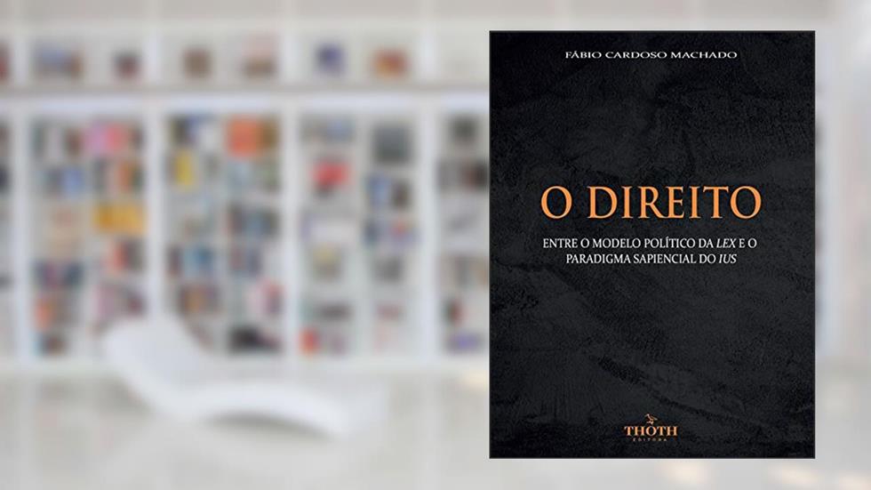 O DIREITO : ENTRE O MODELO POLÍTICO DA LEX E O PARADIGMA SAPIENCIAL DO IUS, do autor Fábio Cardoso Machado