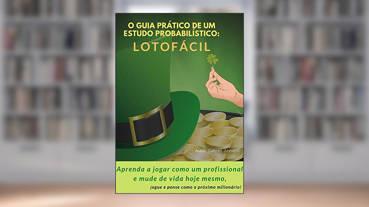 O GUIA PRÁTICO DE UM ESTUDO PROBABILÍSTICO: LOTOFÁCIL, do autor Gabriel Azevedo