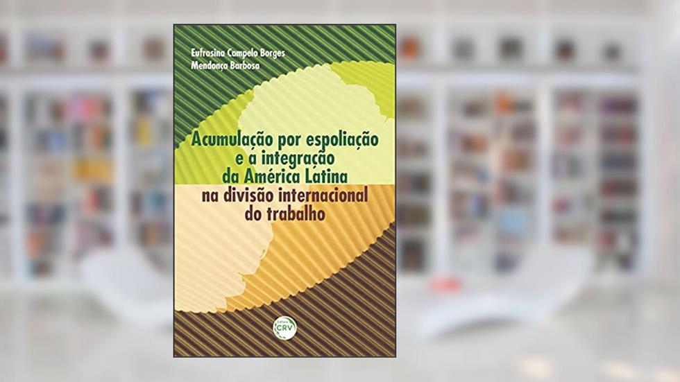 Acumulação por espoliação e a integração da américa latina na divisão internacional do trabalho, do autor Eufrasina Campelo Borges Mendonça Barbosa