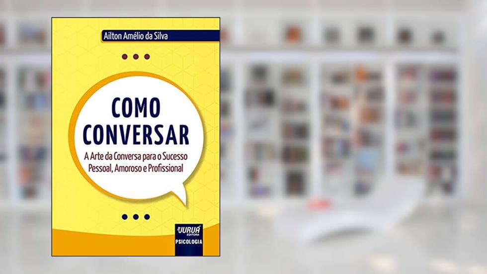 Como Conversar - A Arte da Conversa para o Sucesso Pessoal, Amoroso e Profissional, do autor Ailton Amélio da Silva