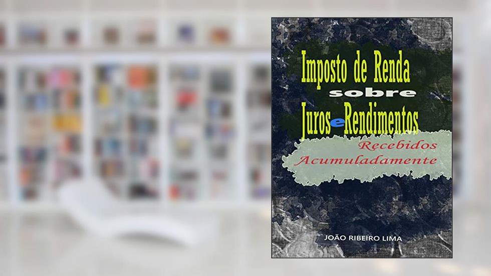 Imposto de Renda sobre Juros e Rendimentos Recebidos Acumuladamente, do autor João Ribeiro Lima