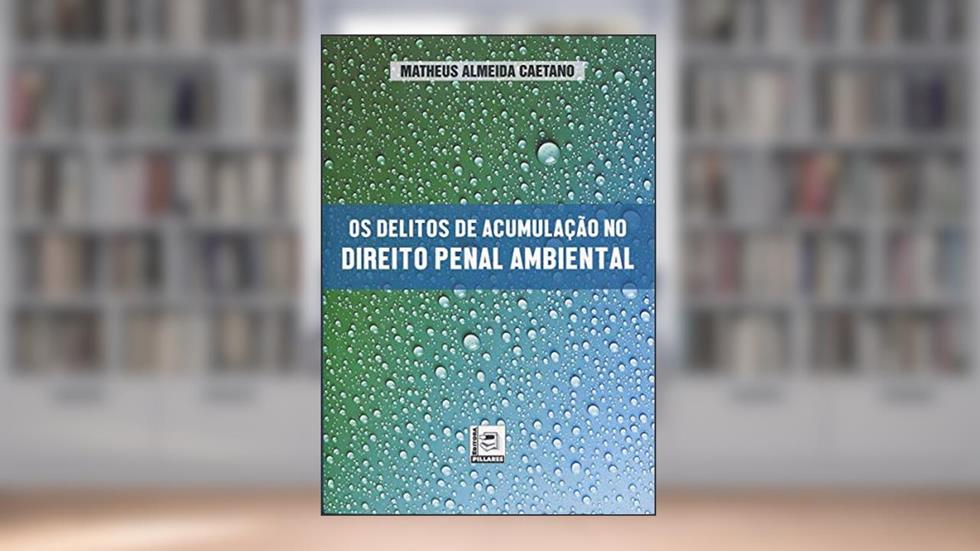 Os Delitos de Acumulação no Direito Penal Ambiental, do autor Matheus Almeida Caetano