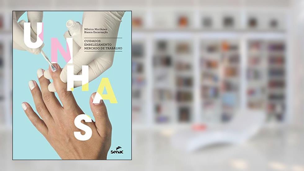 Unhas: Cuidados, embelezamento, mercado de trabalho, do autor Monica B. Morikawa; Bianca do Carmo Encarnação