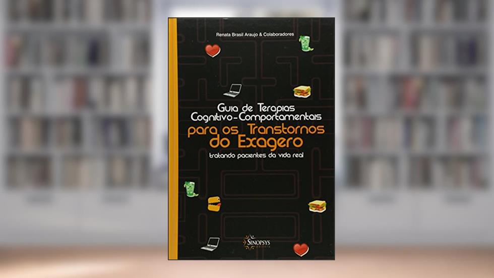 Guia de Terapias Cognitivo-Comportamentais Para os Transtornos do Exagero. Tratando Pacientes da Vida Real, do autor Renata Brasil Araújo