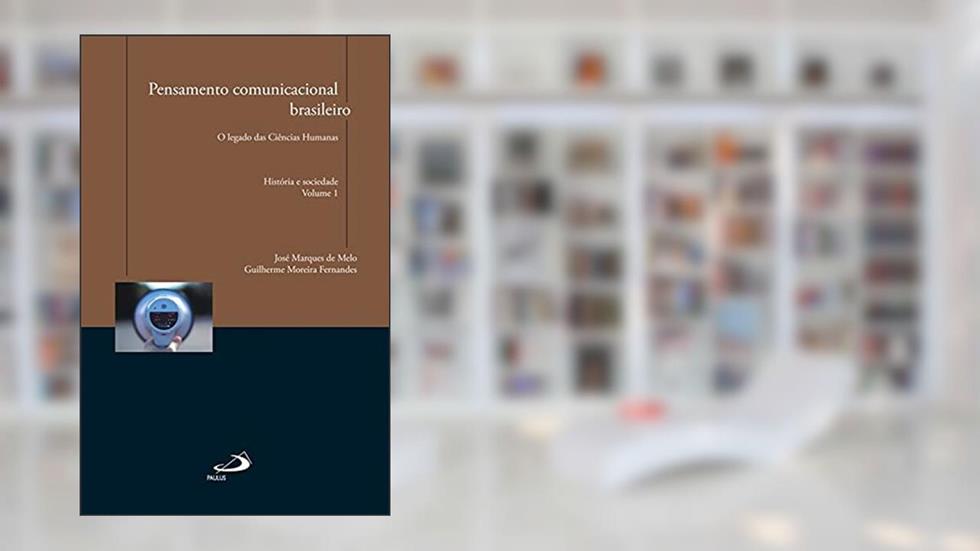 Pensamento Comunicacional Brasileiro: o Legado das Ciências Humanas - História e Sociedade (Volume 1), do autor José Marques de Melo; Guilherme Moreira Fernandes