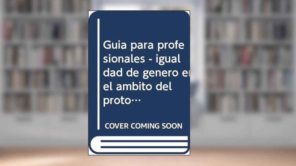 GUÍA PARA PROFESIONALES: IGUALDAD DE GÉNERO EN EL ÁMBITO DEL PROTOCOLO EMPRESARIAL, do autor Flor de Paz Alcántara