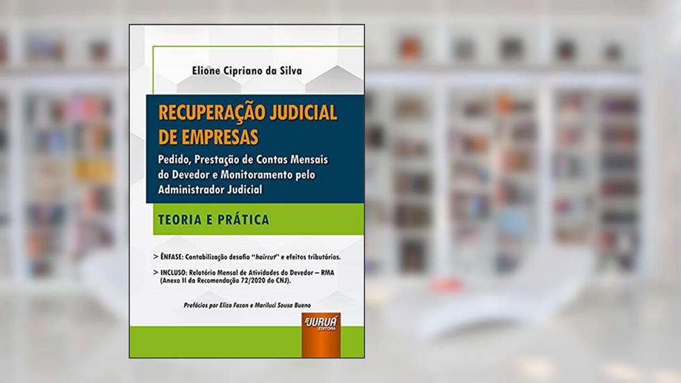 Recuperação Judicial de Empresas - Pedido, Prestação de Contas Mensais do Devedor e Monitoramento pelo Administrador Judicial - Teoria e Prática, do autor Elione Cipriano da Silva