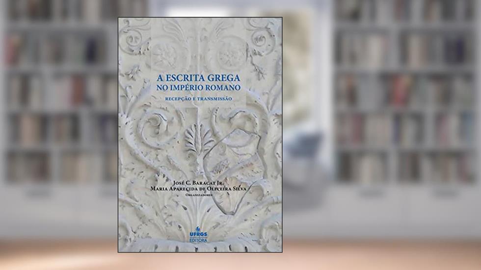 A Escrita grega no Império Romano: recepção e transmissão, do autor José C. Baracat Jr.; Maria Aparecida de Oliveira Silva