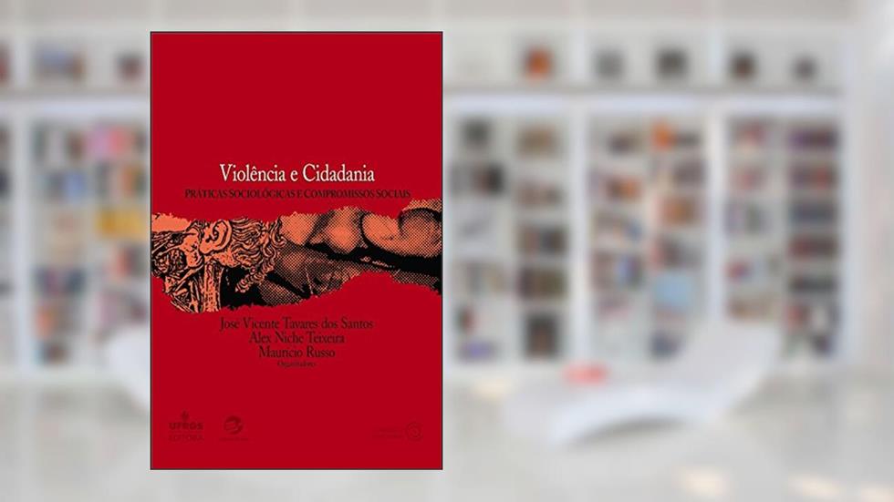 Violência e cidadania: práticas sociológicas e compromissos sociais, do autor José Vicente Tavares dos Santos; Alex Niche Teixeira; Maurício Russo