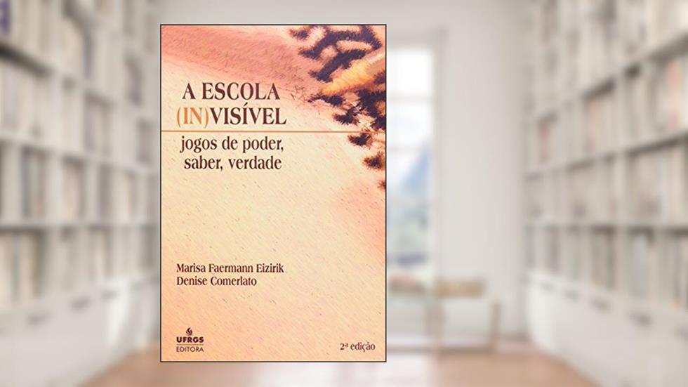 A Escola (In)Visível. Jogos de Poder, Saber, Verdade, do autor Marisa Faermann Eizirik; Denise Comerlato
