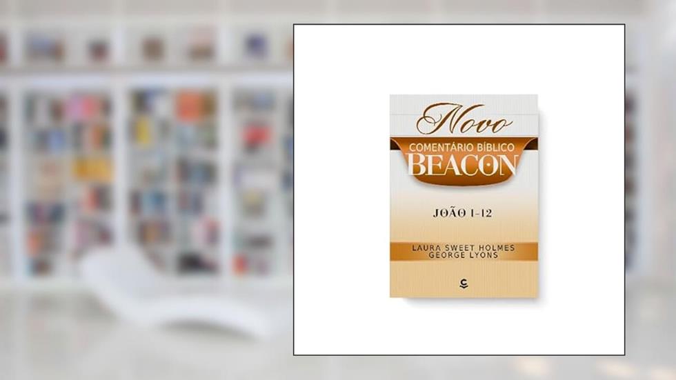 Novo Comentário Bíblico Beacon - João 1-12, do autor Laura Sweet Holmes; George Lyons