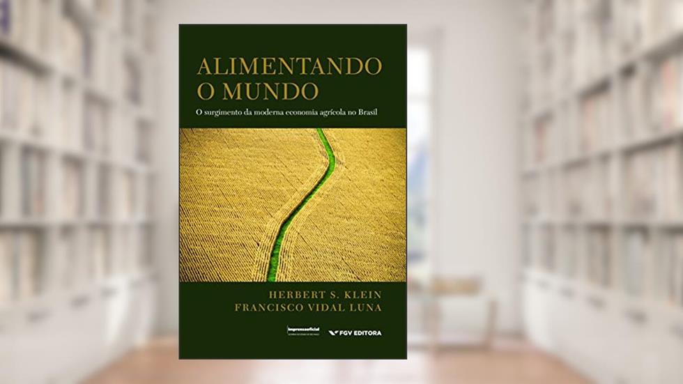 Alimentando o mundo: o surgimento da moderna economia agrícola no Brasil, do autor Herbert S. Klein Francisco Vidal Luna