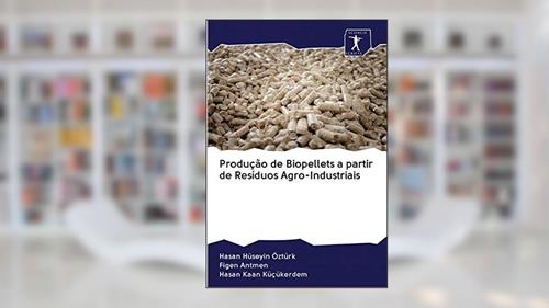 Capa de Produção de Biopellets a partir de Resíduos Agro-Industriais, do autor Hasan Hüseyin Öztürk; Figen Antmen; Hasan Kaan Küçükerdem