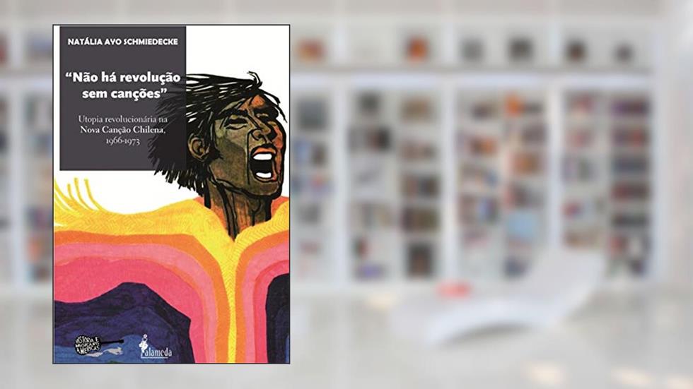 "Não há Revolução sem Canções": Utopia Revolucionária na Nova Canção Chilena, 1966-1973, do autor Nátalia Ayo Schmiedecke