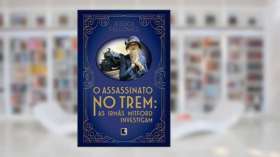 O assassinato no trem: As irmãs Mitford investigam, do autor Jessica Fellowes