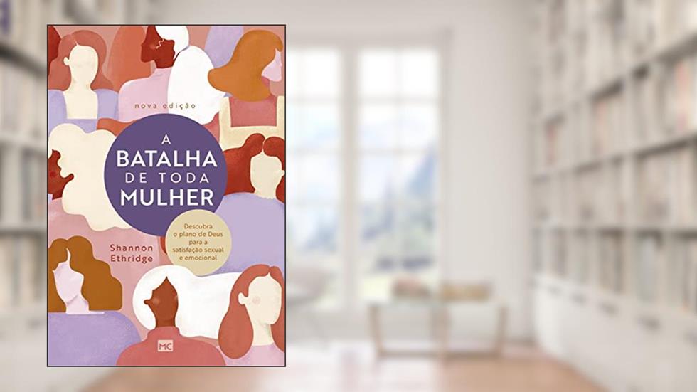 A batalha de toda mulher: Descubra o plano de Deus para a satisfação sexual e emocional, do autor Shannon Ethridge
