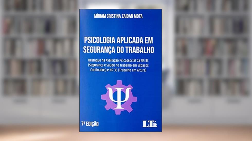 Psicologia Aplicada em Segurança do Trabalho - Destaque na Avaliação Psicossocial da NR-33 (Segurança e Saúde no Trabalho em Espaços Confinados) e NR-35 (Trabalho em Altura), do autor MÍRIAM CRISTINA ZAIDAN MOTA