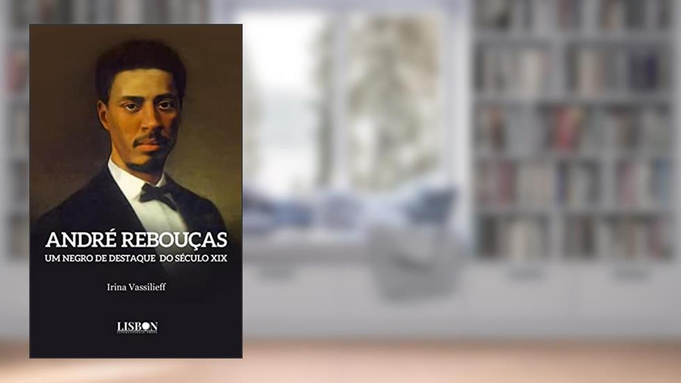 André Rebouças: um negro de destaque do século XIX, do autor Irina Vassilieff