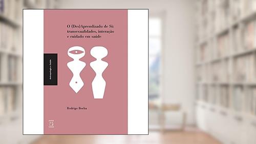 Capa de O (Des) Aprendizado de Si: transexualidades, interação e cuidado em saúde, do autor Rodrigo Borba