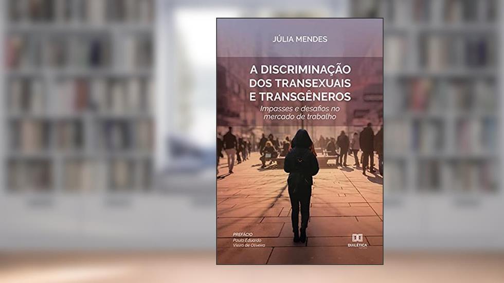 A discriminação dos transexuais e transgêneros: impasses e desafios no mercado de trabalho, do autor Júlia Mendes