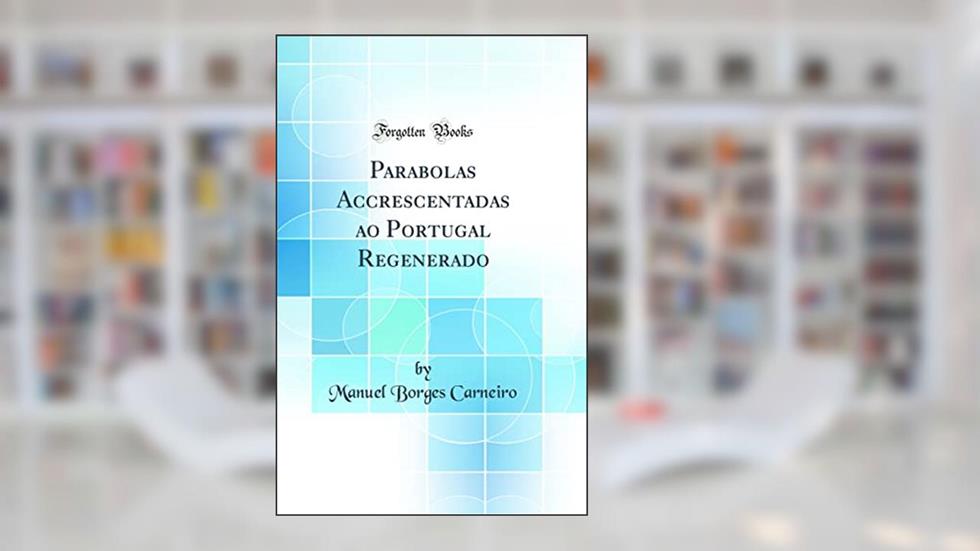 Parabolas Accrescentadas ao Portugal Regenerado (Classic Reprint), do autor Manuel Borges Carneiro