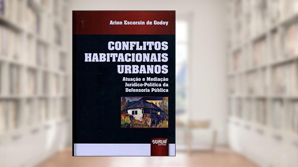 Conflitos Habitacionais Urbanos - Atuação e Mediação Jurídico-Política da Defensoria Pública, do autor Arion Escorsin de Godoy