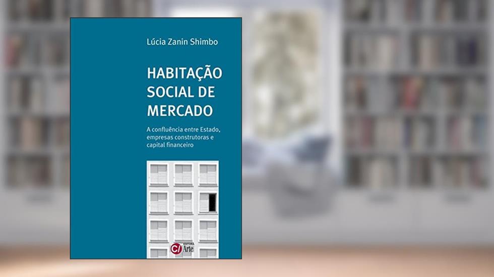 Habitação Social de Mercado: A Confluência Entre Estado, Empresas Construtoras e Capital Financeiro, do autor Lúcia Zanin Shimbo