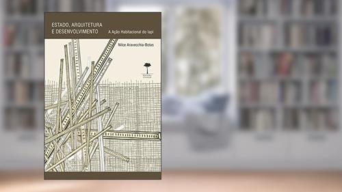 Capa de Estado, arquitetura e desenvolvimento: A ação habitacional do IAPI, do autor Nilce Aravecchia-Botas