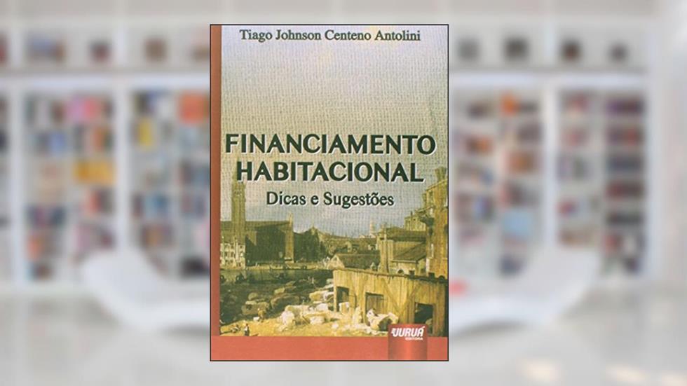 Financiamento Habitacional: Dicas e Sugestões, do autor Tiago Johnson Centeno Antolini