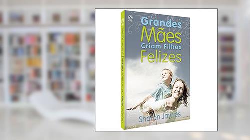 Capa de Grandes mães criam filhos felizes, do autor Sharon Jaynes