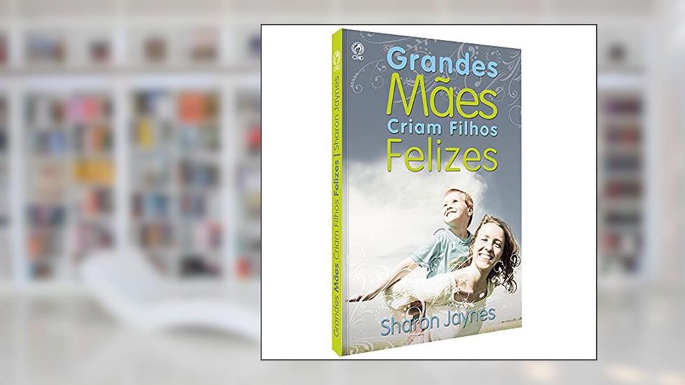 Grandes mães criam filhos felizes, do autor Sharon Jaynes