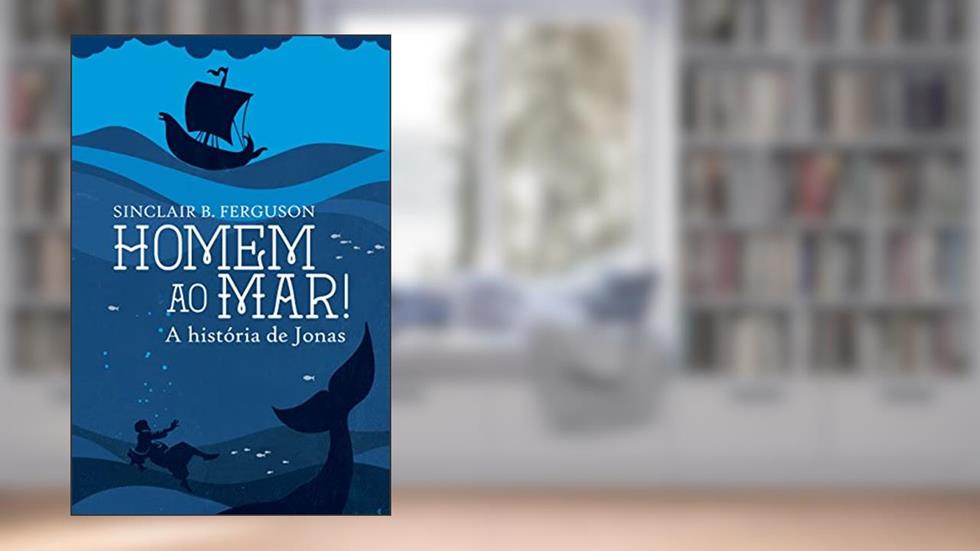 Homem Ao Mar! A História De Jonas, do autor Sinclair B. Ferguson