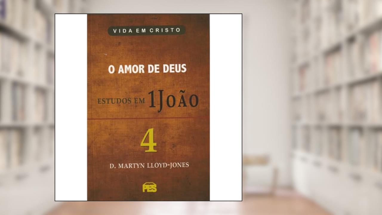 Primeira João Vol. 4 - O Amor de Deus / D. M. Lloyd-Jones, do autor D.M. Lloyd-Jones
