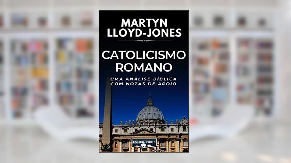 Catolicismo Romano - Uma Análise Crítica com Notas de Apoio, do autor Martyn Lloyd-Jones