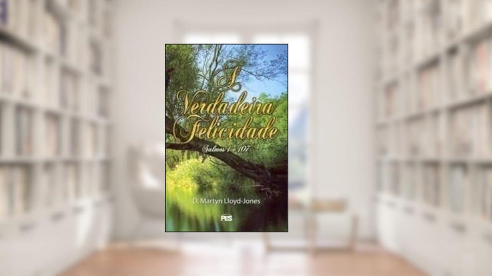 A Verdadeira Felicidade, do autor D.M. Lloyd-Jones