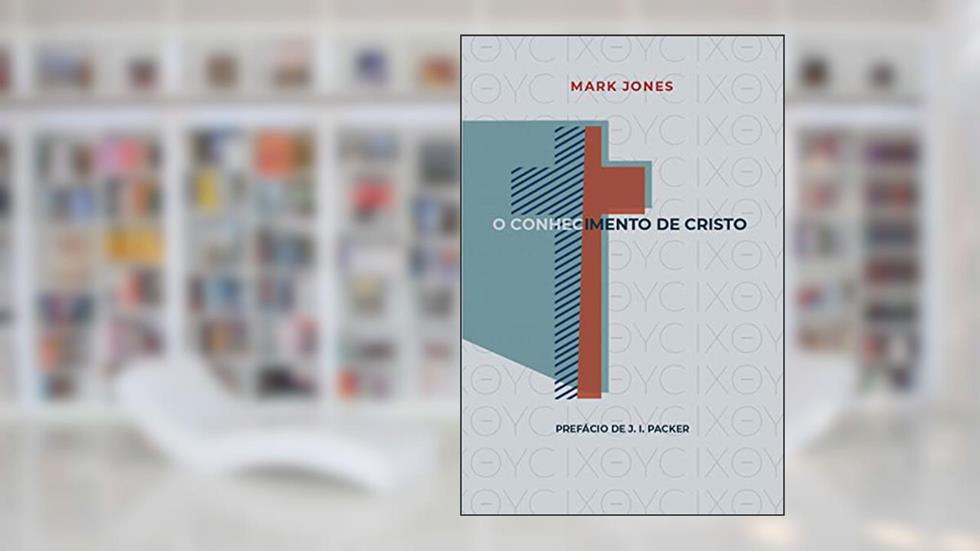 O Conhecimento De Cristo, do autor Mark Jones