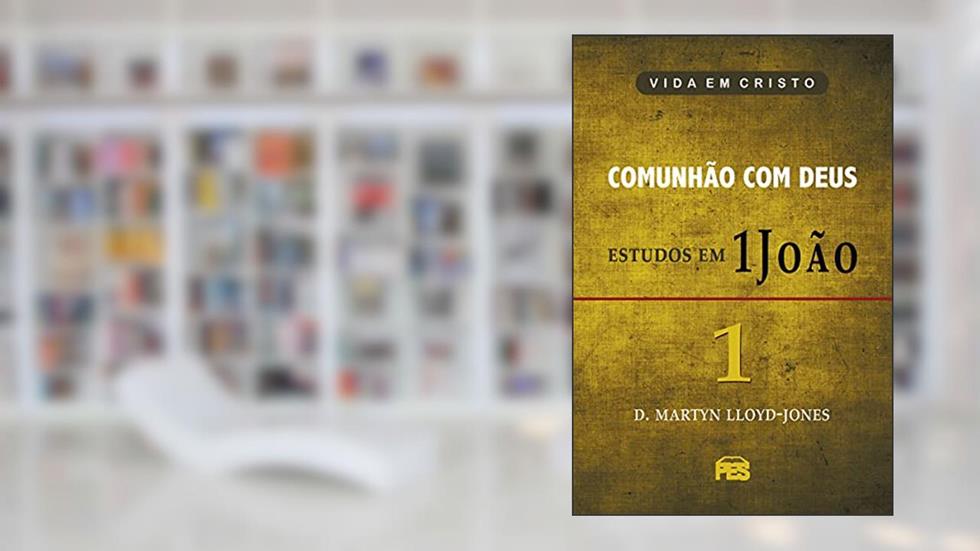 Comunhão com Deus Estudos em 1João, do autor D.M. Lloyd-Jones