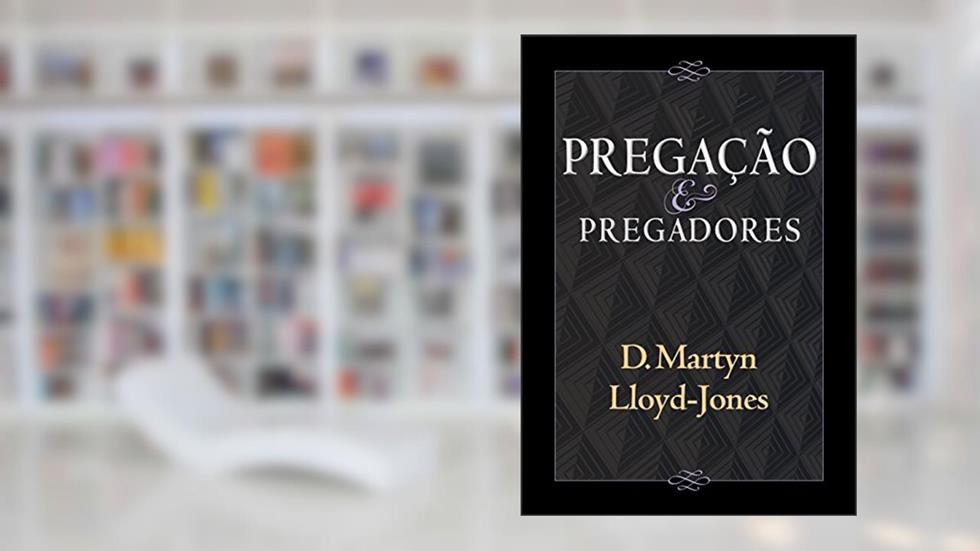 Pregação e Pregadores, do autor David Martyn Lloyd-Jones