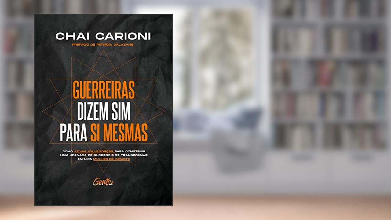 Guerreiras dizem sim para si mesmas: Como ativar as 12 forças para construir uma jornada de sucesso e se transformar em uma mulher de impacto, do autor Chai Carioni